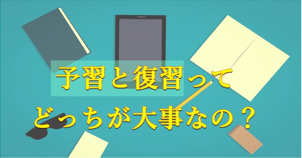 決定版 予習と復習どっちが大切 勉強時間を半分にしても成績アップする方法を暴露します